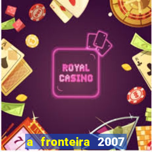 a fronteira 2007 filme completo dublado